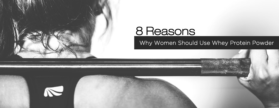 8 Reasons Why Women Should Use Whey Protein Powder